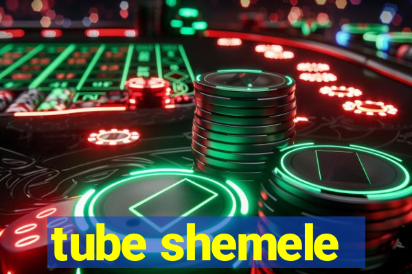 tube shemele